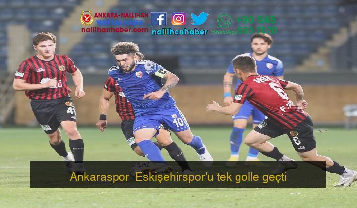 Ankaraspor  Eskişehirspor’u tek golle geçti
