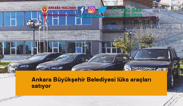 Ankara Büyükşehir Belediyesi lüks araçları satıyor