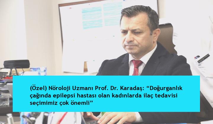 (Özel) Nöroloji Uzmanı Prof. Dr. Karadaş: “Doğurganlık çağında epilepsi hastası olan kadınlarda ilaç tedavisi seçimimiz çok önemli”