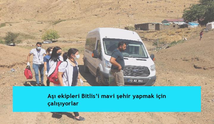 Aşı ekipleri Bitlis’i mavi şehir yapmak için çalışıyorlar