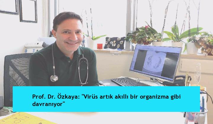 Prof. Dr. Özkaya: “Virüs artık akıllı bir organizma gibi davranıyor”
