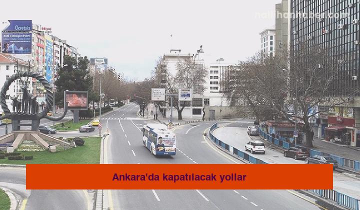 Ankara’da kapatılacak yollar