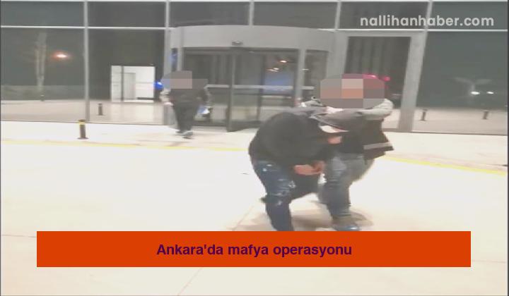 Ankara’da mafya operasyonu
