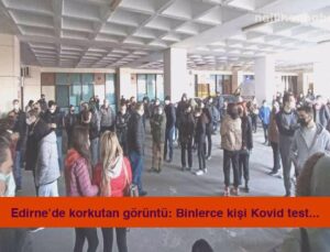 Edirne’de korkutan görüntü: Binlerce kişi Kovid testi için hastaneye akın etti