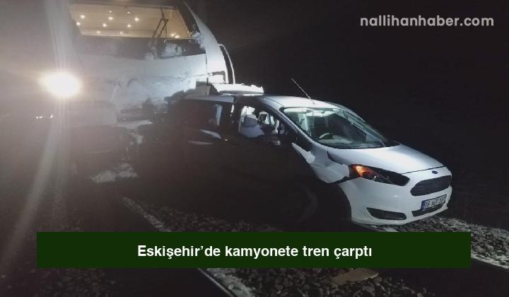 Eskişehir’de kamyonete tren çarptı