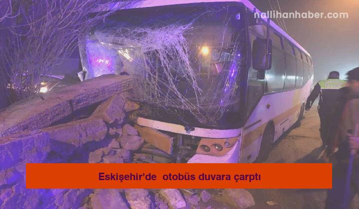 Eskişehir’de  otobüs duvara çarptı
