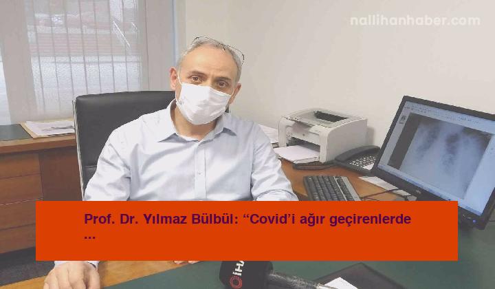 Prof. Dr. Yılmaz Bülbül: “Covid’i ağır geçirenlerde kalıcı akciğer hasarı riski daha yüksek”