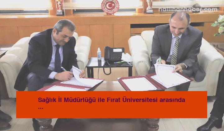 Sağlık İl Müdürlüğü ile Fırat Üniversitesi arasında iş birliği protokolü imzalandı