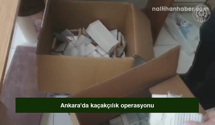 Ankara’da kaçakçılık operasyonu
