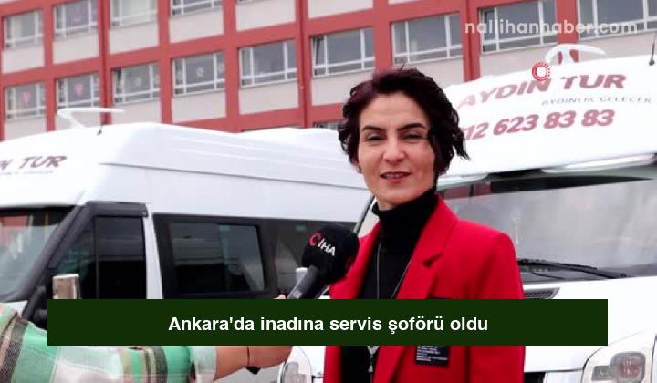 Ankara’da inadına servis şoförü oldu