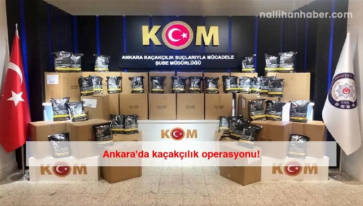 Ankara’da kaçakçılık operasyonu!