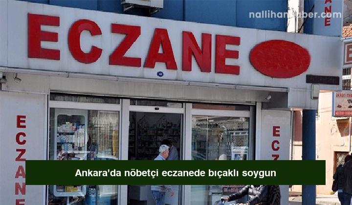 Ankara’da nöbetçi eczanede bıçaklı soygun