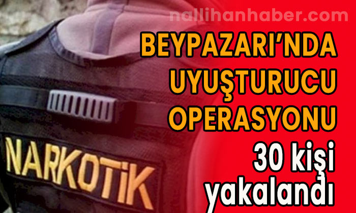 Beypazarı’nda uyuşturucu operasyonunda 30 kişi yakalandı!