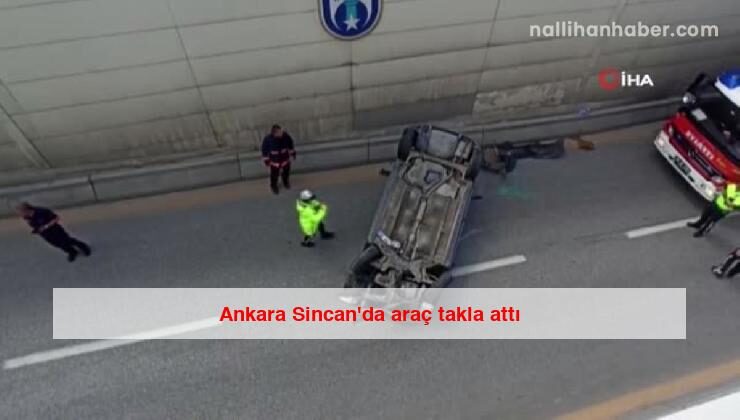 Ankara Sincan’da araç takla attı