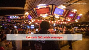 Ankara’da 300 polisle operasyon