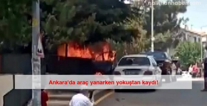 Ankara’da araç yanarken yokuştan kaydı!