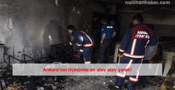 Ankara’nın ilçesinde ev alev alev yandı!