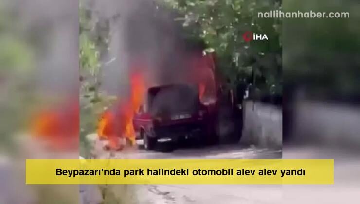 Beypazarı’nda park halindeki otomobil alev alev yandı
