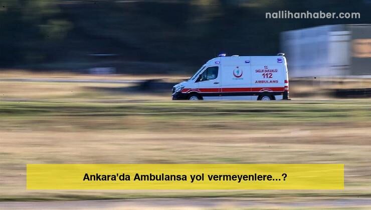 Ankara’da Ambulansa yol vermeyenlere…?